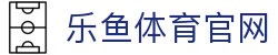 乐鱼体育(Ly)中国站 - 体育资讯全网内容聚合